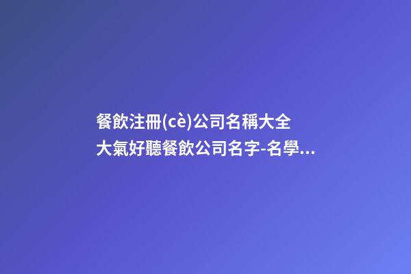 餐飲注冊(cè)公司名稱大全 大氣好聽餐飲公司名字-名學(xué)網(wǎng)